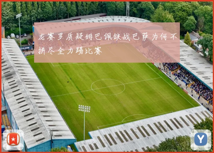 龙赛罗质疑姆巴佩缺战巴萨为何不拼尽全力踢比赛