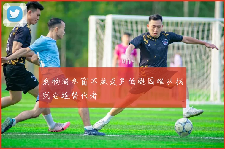 利物浦冬窗不放走罗伯逊因难以找到合适替代者