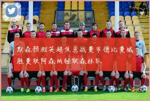默森预测英超焦点战曼市德比曼城胜曼联阿森纳轻取森林队