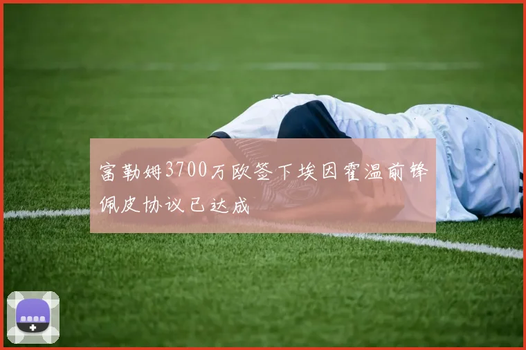 富勒姆3700万欧签下埃因霍温前锋佩皮协议已达成