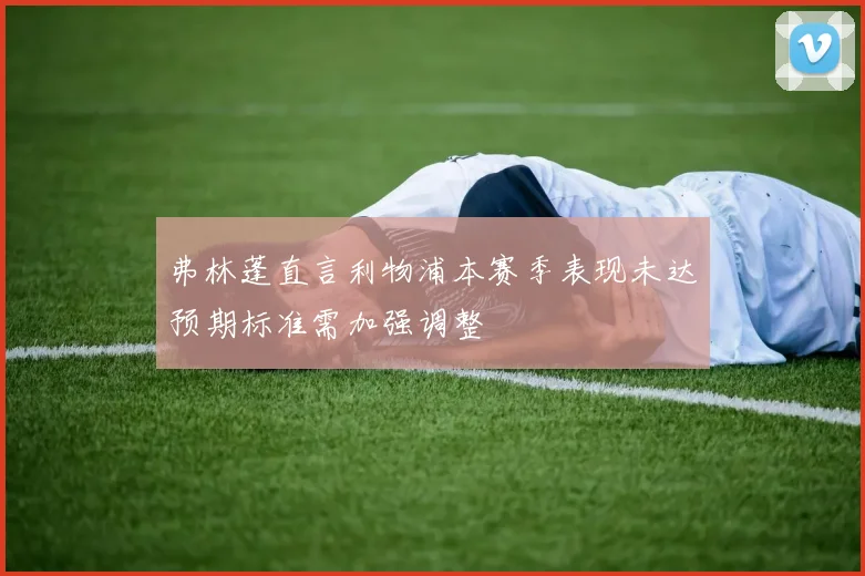 弗林蓬直言利物浦本赛季表现未达预期标准需加强调整