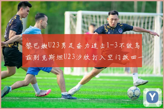 黎巴嫩U23男足奋力追击1-3不敌乌兹别克斯坦U23沙欣打入空门扳回一城