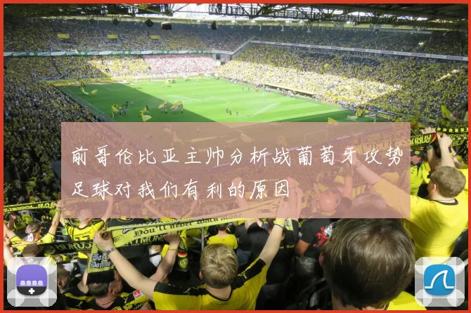 前哥伦比亚主帅分析战葡萄牙攻势足球对我们有利的原因