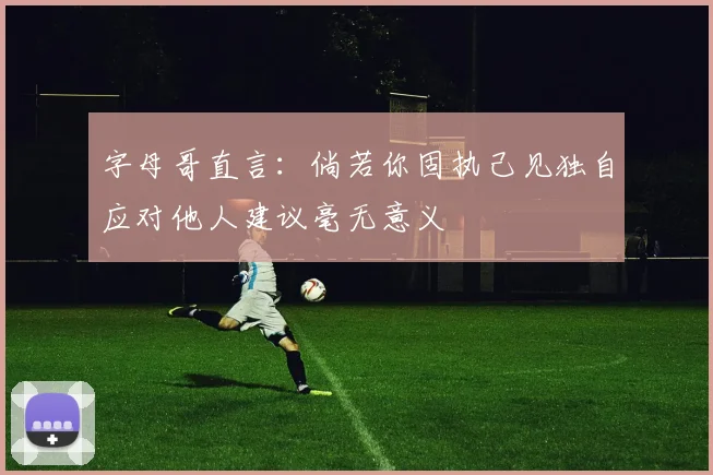 字母哥直言：倘若你固执己见独自应对他人建议毫无意义