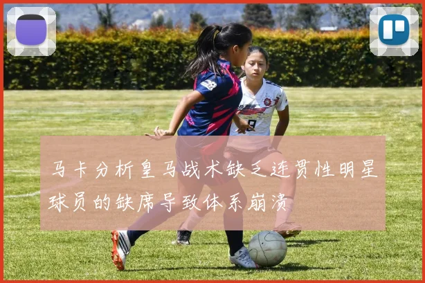 马卡分析皇马战术缺乏连贯性明星球员的缺席导致体系崩溃