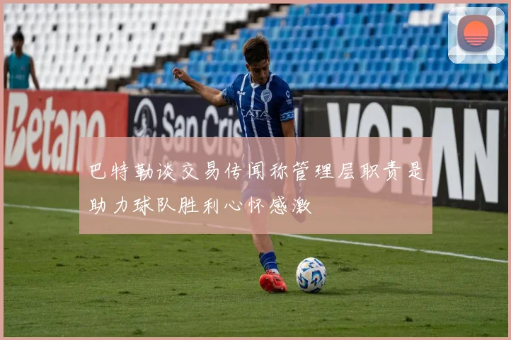 巴特勒谈交易传闻称管理层职责是助力球队胜利心怀感激
