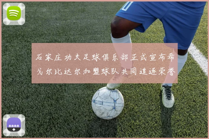 石家庄功夫足球俱乐部正式宣布希戈尔比达尔加盟球队共同追逐荣誉