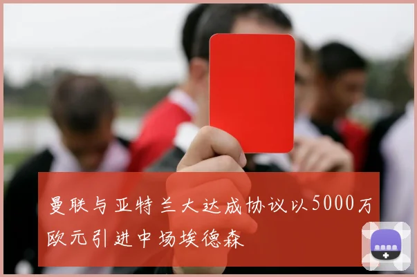 曼联与亚特兰大达成协议以5000万欧元引进中场埃德森
